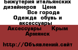 Бижутерия итальянских дизайнеров › Цена ­ 1500-3800 - Все города Одежда, обувь и аксессуары » Аксессуары   . Крым,Армянск